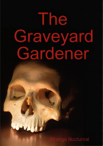 The Graveyard Gardener, De Nocturnal, Strange., Vol. 1. Editorial Lulu Pr, Tapa Blanda En Inglés