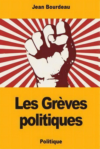 Les Greves Politiques, De Jean Bourdeau. Editorial Createspace Independent Publishing Platform, Tapa Blanda En Francés