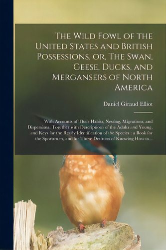 The Wild Fowl Of The United States And British Possessions, Or, The Swan, Geese, Ducks, And Merga..., De Elliot, Daniel Giraud 1835-1915. Editorial Legare Street Pr, Tapa Blanda En Inglés