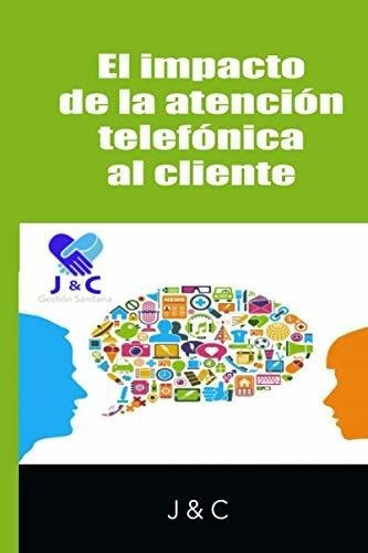 El Impacto De La Atencion Telefonica Al Cliente..., De J. Editorial Independently Published En Español