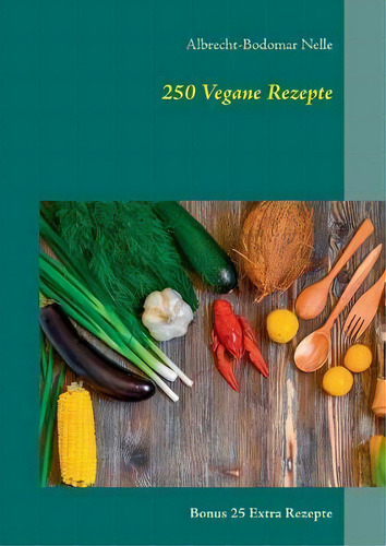 250 Vegane Rezepte : Bonus 25 Extra Rezepte, De Albrecht-bodomar Nelle., Vol. 1. Editorial Books On Demand, Tapa Blanda En Alemán