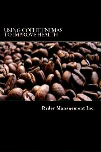 Using Coffee Enemas To Improve Health, De Ryder Management Inc. Editorial Createspace Independent Publishing Platform, Tapa Blanda En Inglés