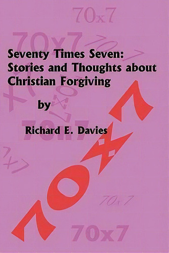 Seventy Times Seven: Stories And Thoughts About Christian Forgiving, De Richard E Davies., Vol. 1. Editorial Createspace Independent Publishing Platform, Tapa Blanda En Inglés