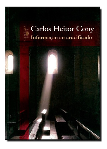 Informação Ao Crucificado: Informação Ao Crucificado, De Carlos Heitor Cony., Vol. Não Aplica. Editora Alfaguara Brasil, Capa Mole Em Português