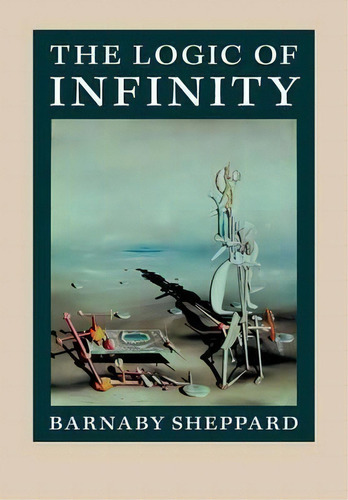 The Logic Of Infinity, De Barnaby Sheppard. Editorial Cambridge University Press, Tapa Blanda En Inglés