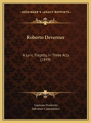 Roberto Devereux : A Lyric Tragedy, In Three Acts (1849), De Gaetano Donizetti. Editorial Kessinger Publishing, Tapa Dura En Inglés