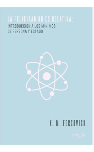 La felicidad no es relativa:, de M. Fercovich , K... Editorial Autografia, tapa blanda, edición 1.0 en español, 2018