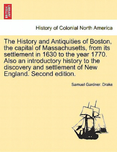 The History And Antiquities Of Boston, The Capital Of Massachusetts, From Its Settlement In 1630 ..., De Drake, Samuel Gardner. Editorial British Lib Historical Print E, Tapa Blanda En Inglés