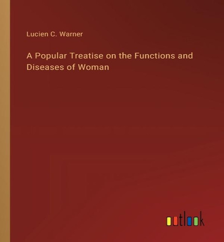 A Popular Treatise On The Functions And Diseases Of Woman, De Lucien C Warner. Editorial Outlook Verlag, Tapa Blanda En Inglés