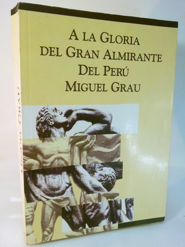 Miguel Grau - A La Gloria Del Gran Almirante Del Peru 