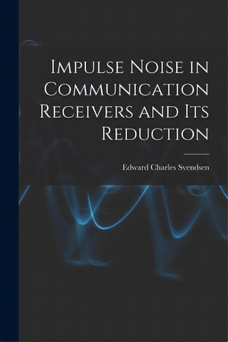 Impulse Noise In Communication Receivers And Its Reduction, De Svendsen, Edward Charles. Editorial Hassell Street Pr, Tapa Blanda En Inglés