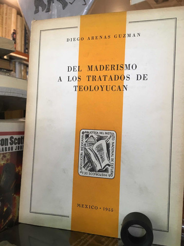 Del Maderismo A Los Tratados De Teoloyucan: Diego Arenas