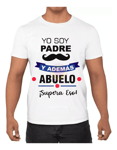 Playera Yo Soy Padre Y Ademas Abuelo Supera Eso/regalo/papá