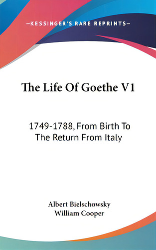 The Life Of Goethe V1: 1749-1788, From Birth To The Return From Italy, De Bielschowsky, Albert., Vol. 1. Editorial Kessinger Pub Llc, Tapa Dura En Inglés