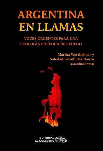 Argentina En Llamas: VOCES URGENTES PARA UNA ECOLOGÍA POLÍTICA DEL FUEGO, de Wertheimer Fernández Bouzo. Serie N/a, vol. Volumen Unico. Editorial EL COLECTIVO, tapa blanda, edición 1 en español