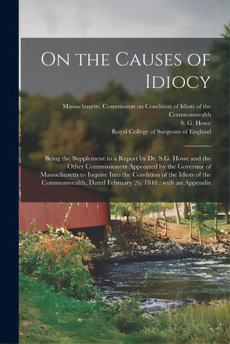 On The Causes Of Idiocy: Being The Supplement To A Report By Dr. S.g. Howe And The Other Commissi..., De Massachusetts Commission On Ditio. Editorial Legare Street Pr, Tapa Blanda En Inglés