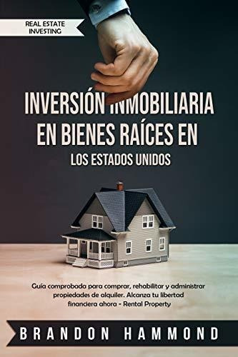 Inversion Inmobiliaria En Bienes Raices En Los Estados Unidos : Guia Comprobada Para Comprar, Reh..., De Brandon Hammond. Editorial Independently Published, Tapa Blanda En Español