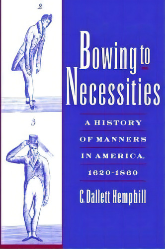Bowing To Necessities: A History Of Manners In America, 1620-1860, De C.dallett Hemphill., Vol. 1. Editorial Oxford University Press Inc, Tapa Blanda En Inglés