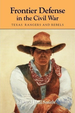 Frontier Defense In The Civil War : Texas' Rangers And Re...