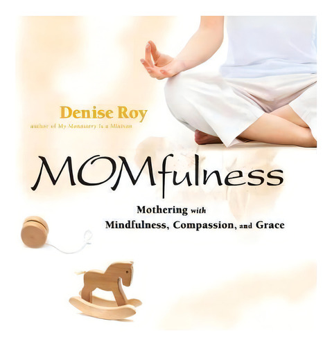 Momfulness: Mothering With Mindfulness, Compassion, And Grace, De Denise Roy., Vol. 1. Editorial John Wiley Sons Inc, Tapa Blanda En Inglés