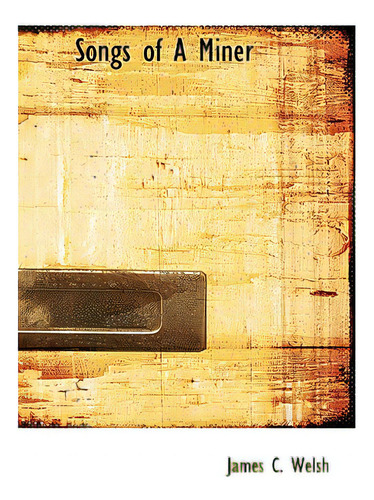 Songs Of A Miner, De Welsh, James C.., Vol. 1. Editorial Bibliobazaar, Tapa Dura En Inglés