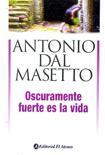 Oscuramente Fuerte Es La Vida, De Antonio Dal Masetto. Editorial El Ateneo En Español