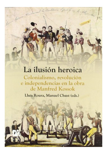 Libro La Ilusion Heroica . Colonialismo Revolucio  De Kossok