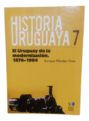 Historia Uruguaya 7. El Uruguay De La Modernización. 1876-19