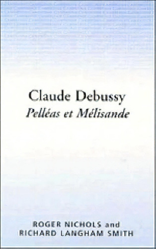 Cambridge Opera Handbooks: Claude Debussy: Pelleas Et Melisande, De Roger Nichols. Editorial Cambridge University Press, Tapa Blanda En Inglés