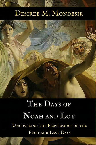 The Days Of Noah And Lot: Uncovering The Perversions Of The First And Last Days, De Mondesir, Desiree M.. Editorial Createspace, Tapa Blanda En Inglés