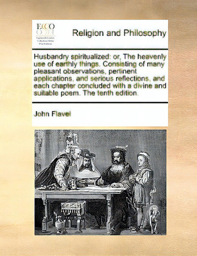 Husbandry Spiritualized: Or, The Heavenly Use Of Earthly Things. Consisting Of Many Pleasant Obse..., De Flavel, John. Editorial Gale Ecco Print Ed, Tapa Blanda En Inglés