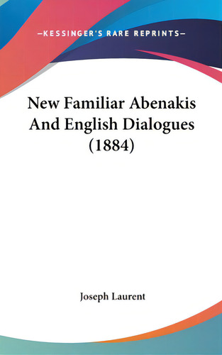 New Familiar Abenakis And English Dialogues (1884), De Laurent, Joseph. Kessinger's Rare Reprints, Vol. 1. Editorial Kessinger Pub Llc, Tapa Dura En Inglés, 1884
