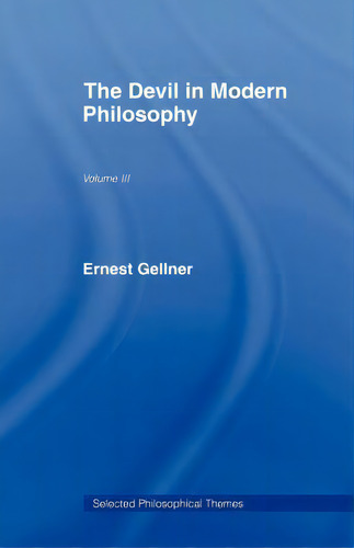 The Devil In Modern Philosophy: The Devil In Modern Philosophy, De Gellner, Ernest. Selected Philosophical Themes, Vol. Iii. Editorial Routledge, Tapa Blanda En Inglés