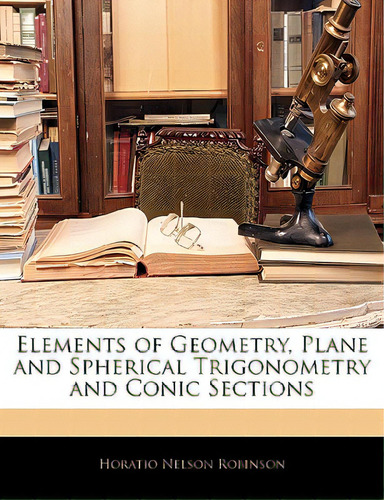 Elements Of Geometry, Plane And Spherical Trigonometry And Conic Sections, De Robinson, Horatio Nelson. Editorial Nabu Pr, Tapa Blanda En Inglés