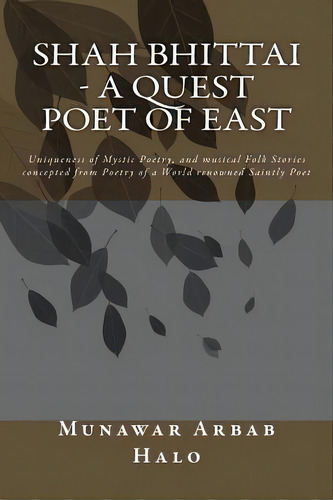 Shah Bhittai - A Quest Poet Of East: Uniqueness Of Mystic Poetry, And Musical Folk Stories Concep..., De Halo Pk, Munawar Arbab. Editorial Createspace, Tapa Blanda En Inglés