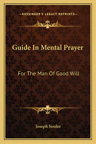 Guide In Mental Prayer: For The Man Of Good Will, De Simler, Joseph. Editorial Kessinger Pub Llc, Tapa Blanda En Inglés