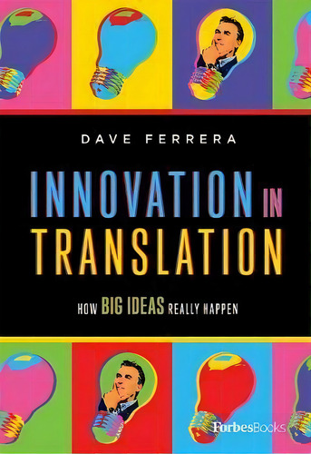 Innovation In Translation : How Big Ideas Really Happen, De Dave Ferrera. Editorial Forbesbooks, Tapa Dura En Inglés