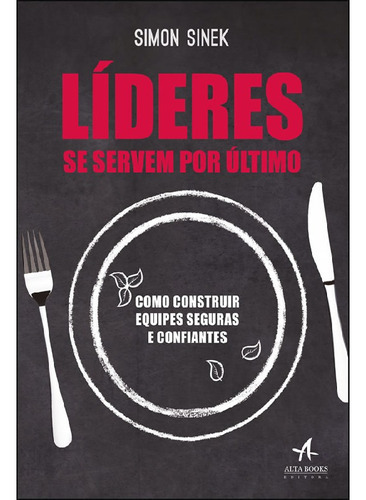 Líderes Se Servem Por Último Como Construir Equipes Segura: Líderes Se Servem Por Último Como Construir Equipes Seguras E Confiantes, De Sinek, Simon. Editora Alta Books, Capa Mole Em Português