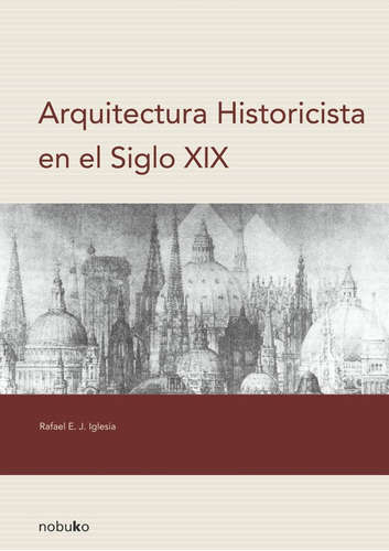 Arquitectura Historicista En El Siglo Xix, De Iglesia Rafael. Editorial Nobuko/diseño Editorial, Tapa Blanda, Edición 1 En Español, 2007