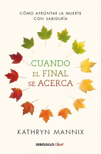 Cuando el final se acerca: Cómo afrontar la muerte con sabiduría, de Mannix, Kathryn. Clave Editorial Debolsillo, tapa blanda en español, 2020