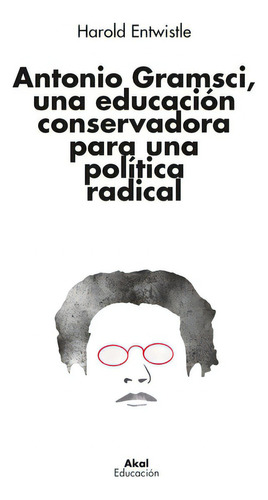 Antonio Gramsci Una Educacion Conservadora Para Politica Ra, De Harold Entwistle. Editorial Ediciones Akal, Tapa Blanda En Español