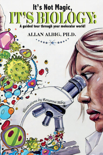 It's Not Magic, It's Biology: A Guided Tour Through Your Molecular World, De Albig, Allan. Editorial Bookbaby, Tapa Blanda En Inglés