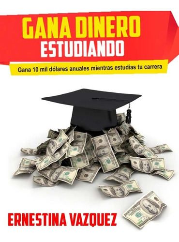 Libro: Gana Dinero Estudiando: Gana 10 Mil Dólares Anuales