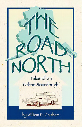 The Road North: Tales Of An Urban Sourdough, De Chisham, William E.. Editorial Lightning Source Inc, Tapa Blanda En Inglés