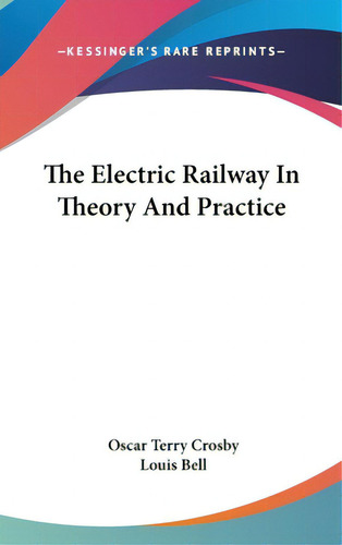 The Electric Railway In Theory And Practice, De Crosby, Oscar Terry. Editorial Kessinger Pub Llc, Tapa Dura En Inglés