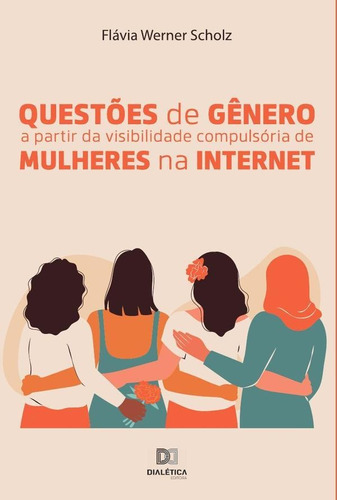 Questões de gênero a partir da visibilidade compulsória de mulheres  internet, de Flávia Werner Scholz. Editorial Dialética, tapa blanda en portugués, 2022