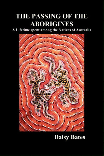 The Passing Of The Aborigines : A Lifetime Spent Among The Natives Of Australia, De Daisy Bates. Editorial Benediction Classics, Tapa Blanda En Inglés