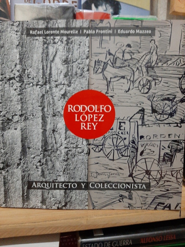 Rodolfo Lopez Rey. Arquitecto Y Coleccionista. (ltc)