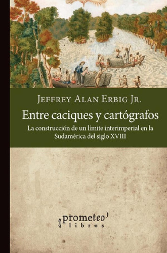 Libro - Entre Caciques Y Cartografos - Jeffrey Alan Erbig
