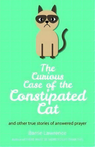 The Curious Case Of The Constipated Cat And Other True Stories Of Answered Prayer, De Barrie Lawrence. Editorial Grosvenor House Publishing Ltd, Tapa Blanda En Inglés